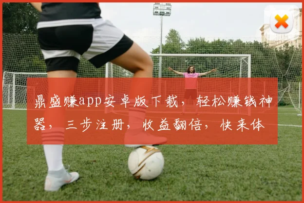 鼎盛赚app安卓版下载，轻松赚钱神器，三步注册，收益翻倍，快来体验