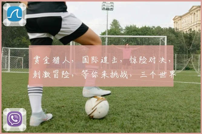 赏金猎人，国际追击，惊险对决，刺激冒险，等你来挑战，三个世界，等你探索。
