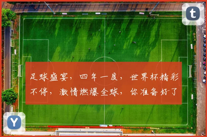 足球盛宴，四年一度，世界杯精彩不停，激情燃爆全球，你准备好了吗