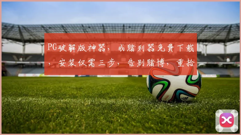 PG破解版神器，戒赌利器免费下载，安装仅需三步，告别赌博，重拾生活