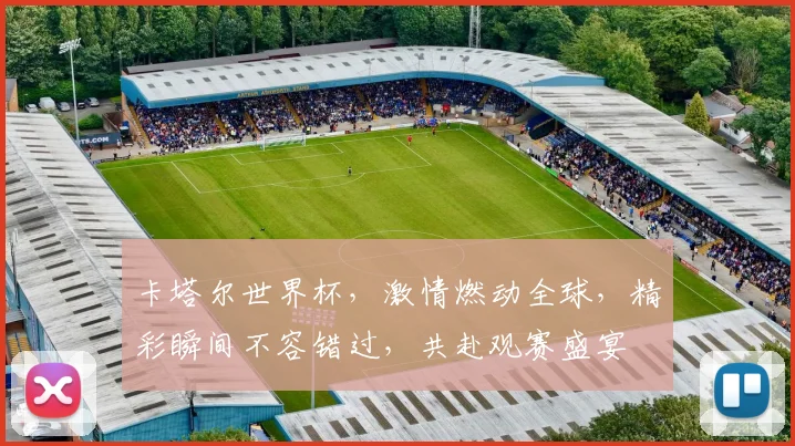 卡塔尔世界杯，激情燃动全球，精彩瞬间不容错过，共赴观赛盛宴