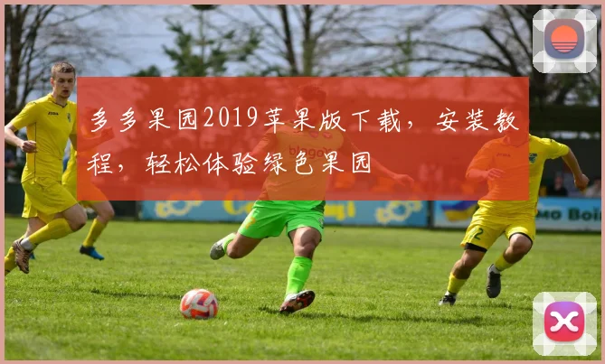 多多果园2019苹果版下载，安装教程，轻松体验绿色果园