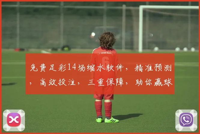 免费足彩14场缩水软件，精准预测，高效投注，三重保障，助你赢球赢钱，轻松掌握