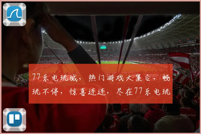 77乐电玩城，热门游戏大集合，畅玩不停，惊喜连连，尽在77乐电玩城