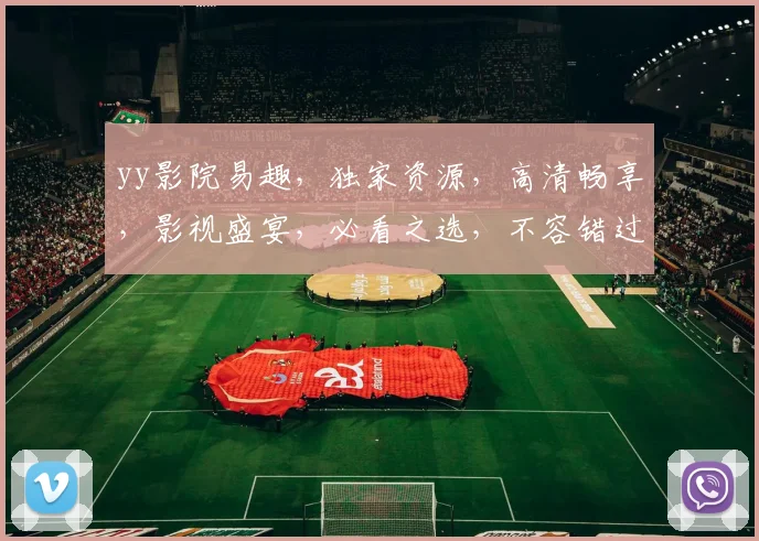 yy影院易趣，独家资源，高清畅享，影视盛宴，必看之选，不容错过